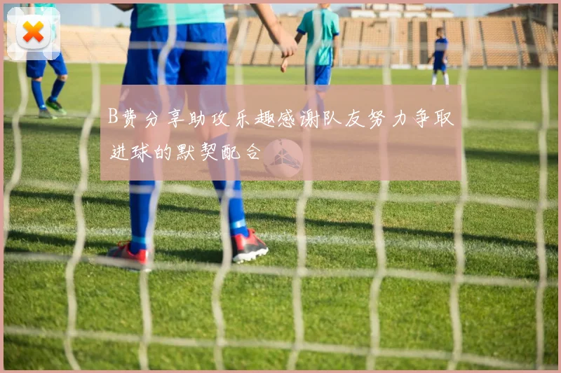B费分享助攻乐趣感谢队友努力争取进球的默契配合