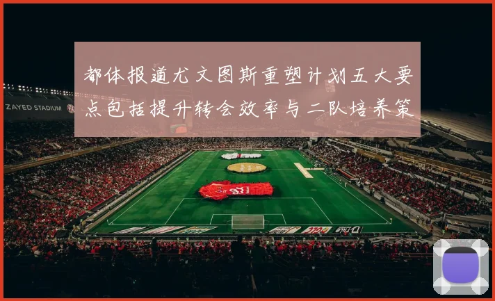都体报道尤文图斯重塑计划五大要点包括提升转会效率与二队培养策略