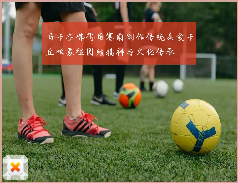 马卡在佛得角赛前制作传统美食卡丘帕象征团结精神与文化传承
