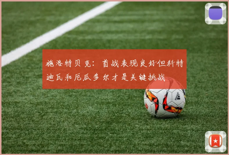 施洛特贝克：首战表现良好但科特迪瓦和厄瓜多尔才是关键挑战