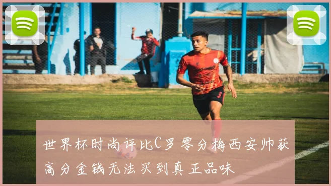 世界杯时尚评比C罗零分梅西安帅获高分金钱无法买到真正品味