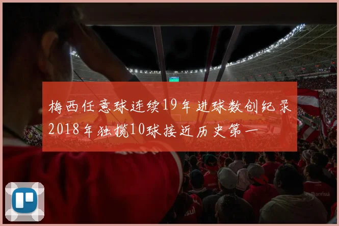 梅西任意球连续19年进球数创纪录2018年独揽10球接近历史第一