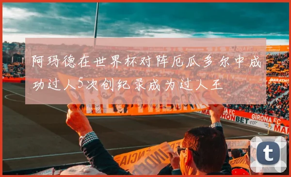 阿玛德在世界杯对阵厄瓜多尔中成功过人5次创纪录成为过人王