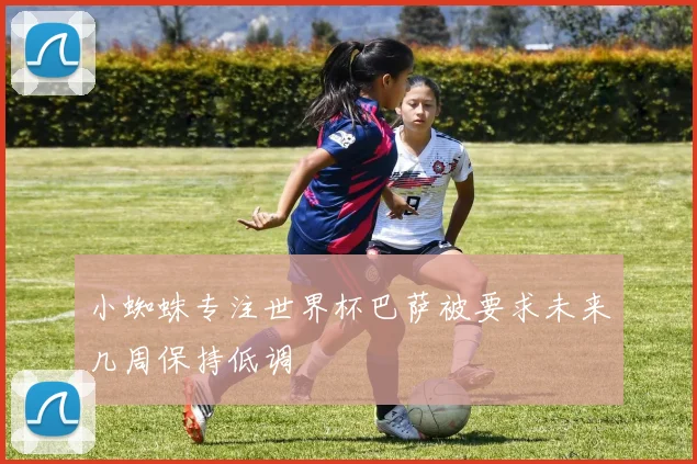 小蜘蛛专注世界杯巴萨被要求未来几周保持低调