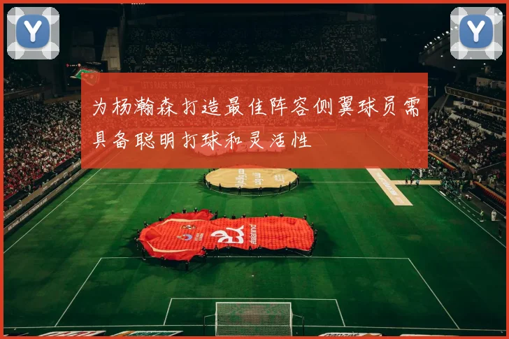 为杨瀚森打造最佳阵容侧翼球员需具备聪明打球和灵活性